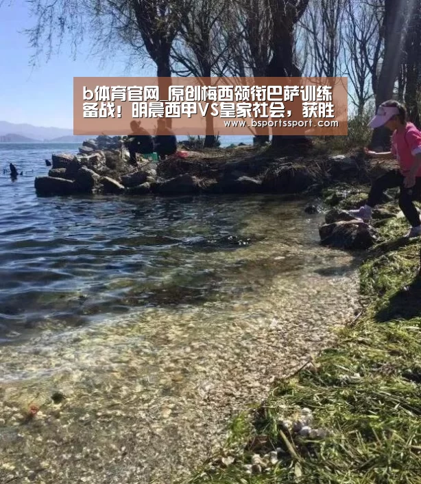 b体育官网_原创梅西领衔巴萨训练备战!明晨西甲VS皇家社会,获胜可超皇马暂登顶(图4) b体育官方入口