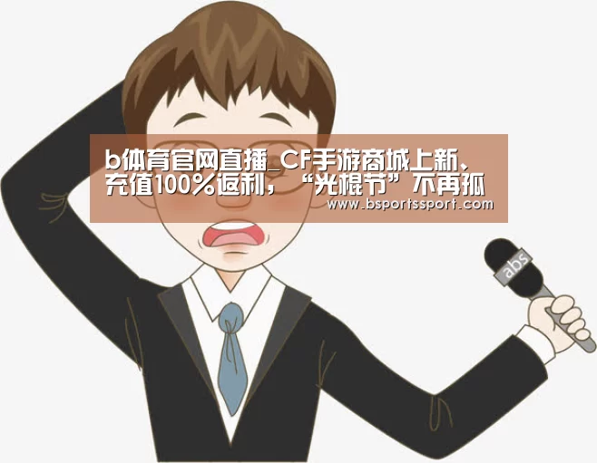 b体育官网直播_CF手游商城上新、充值100%返利,“光棍节”不再孤单(图1) b体育官网直播