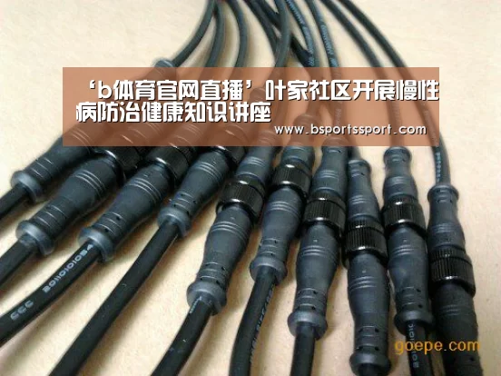 ‘b体育官网直播’叶家社区开展慢性病防治健康知识讲座(图1) b体育官网直播