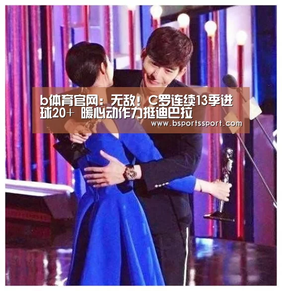b体育官网:无敌!C罗连续13季进球20+ 暖心动作力挺迪巴拉(图2) b体育官方入口