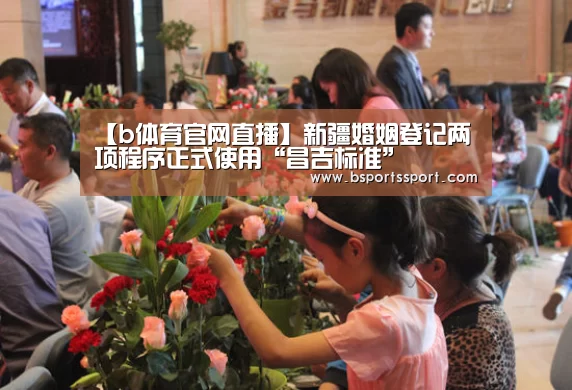 【b体育官网直播】新疆婚姻登记两项程序正式使用“昌吉标准”(图2) b体育官网