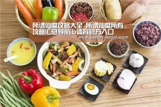 所谓仙魔攻略大全 所谓仙魔所有攻略汇总导航|b体育官方入口(图1) b体育官网